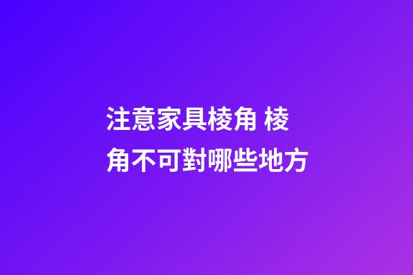 注意家具棱角 棱角不可對哪些地方